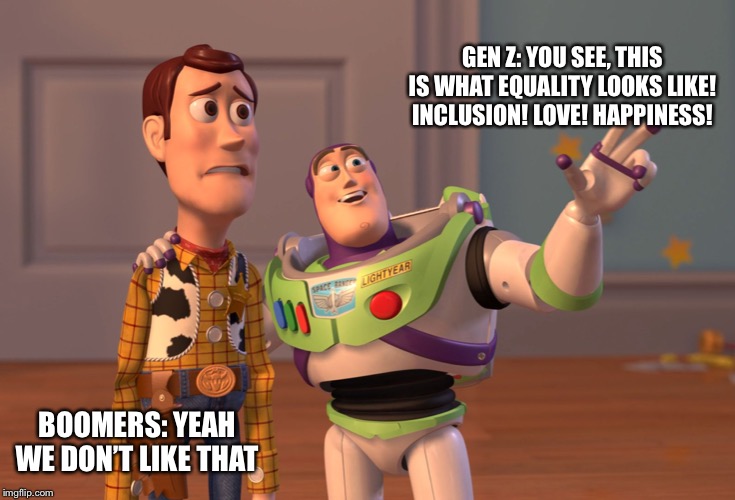 X, X Everywhere Meme | GEN Z: YOU SEE, THIS IS WHAT EQUALITY LOOKS LIKE! INCLUSION! LOVE! HAPPINESS! BOOMERS: YEAH WE DON’T LIKE THAT | image tagged in memes,x x everywhere | made w/ Imgflip meme maker
