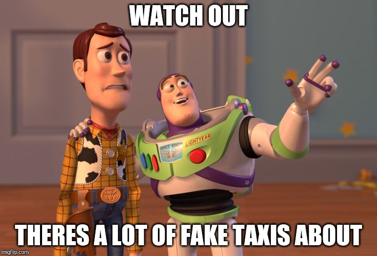 X, X Everywhere Meme | WATCH OUT; THERES A LOT OF FAKE TAXIS ABOUT | image tagged in memes | made w/ Imgflip meme maker