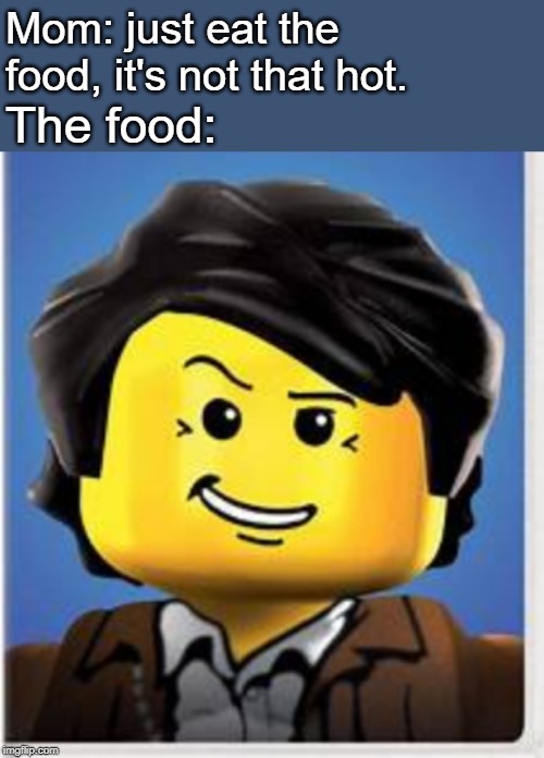 Someone has to remember this movie... | Mom: just eat the food, it's not that hot. The food: | image tagged in lego,clutch powers | made w/ Imgflip meme maker