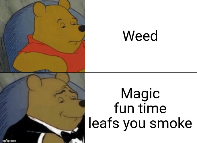 Tuxedo Winnie The Pooh | Weed; Magic fun time leafs you smoke | image tagged in memes,tuxedo winnie the pooh | made w/ Imgflip meme maker