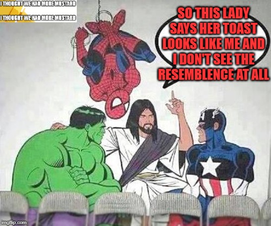 Jesus Toast With Marvel | SO THIS LADY SAYS HER TOAST LOOKS LIKE ME AND I DON'T SEE THE RESEMBLENCE AT ALL | image tagged in jesus hulk captain america spider-man | made w/ Imgflip meme maker