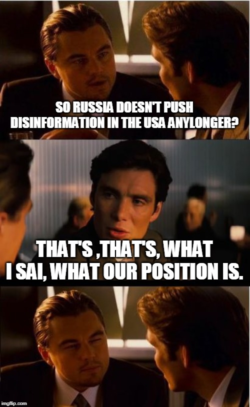 Inception Meme | SO RUSSIA DOESN'T PUSH DISINFORMATION IN THE USA ANYLONGER? THAT'S ,THAT'S, WHAT I SAI, WHAT OUR POSITION IS. | image tagged in memes,inception | made w/ Imgflip meme maker