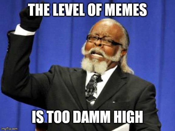 Too Damn High Meme | THE LEVEL OF MEMES; IS TOO DAMM HIGH | image tagged in memes,too damn high | made w/ Imgflip meme maker