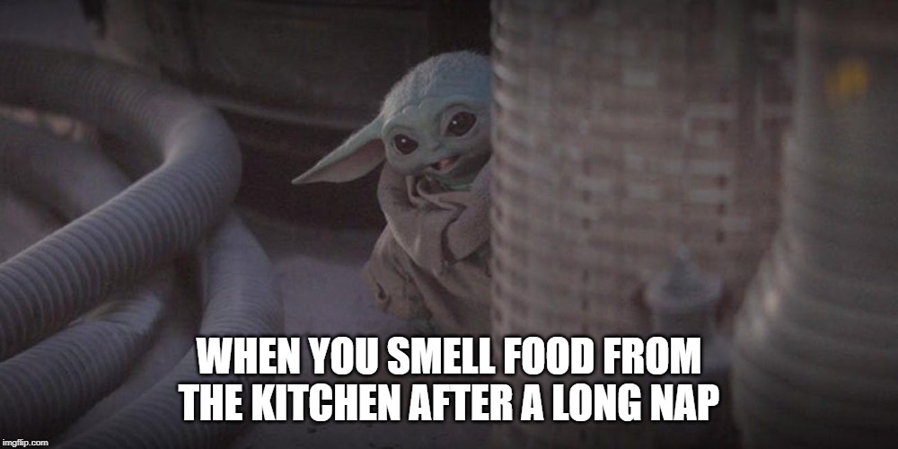 Baby Yoda Peek | WHEN YOU SMELL FOOD FROM THE KITCHEN AFTER A LONG NAP | image tagged in baby yoda peek | made w/ Imgflip meme maker