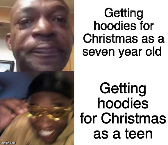 Black Guy Crying and Black Guy Laughing | Getting hoodies for Christmas as a seven year old; Getting hoodies for Christmas as a teen | image tagged in black guy crying and black guy laughing,dank memes,christmas,fishing for upvotes | made w/ Imgflip meme maker