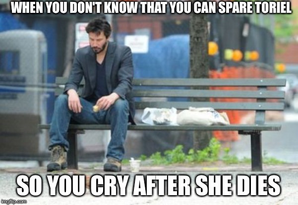 Sad Keanu Meme | WHEN YOU DON'T KNOW THAT YOU CAN SPARE TORIEL; SO YOU CRY AFTER SHE DIES | image tagged in memes,sad keanu | made w/ Imgflip meme maker