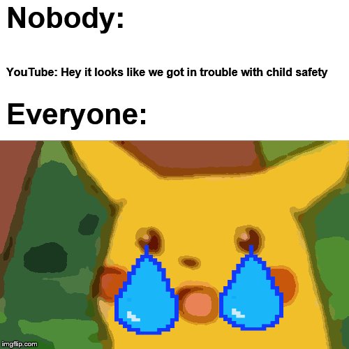 Surprised Pikachu | Nobody:; YouTube: Hey it looks like we got in trouble with child safety; Everyone: | image tagged in memes,surprised pikachu | made w/ Imgflip meme maker