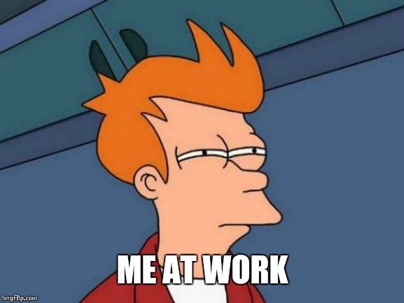 Futurama Fry Meme | ME AT WORK | image tagged in memes,futurama fry | made w/ Imgflip meme maker