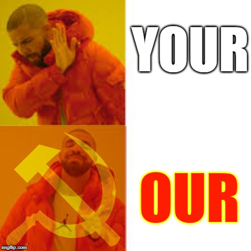 Communism 101 | YOUR; OUR | image tagged in mmg | made w/ Imgflip meme maker
