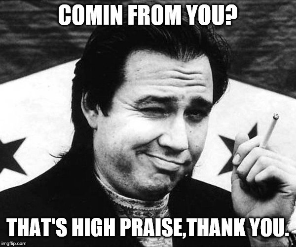 COMIN FROM YOU? THAT'S HIGH PRAISE,THANK YOU. | made w/ Imgflip meme maker