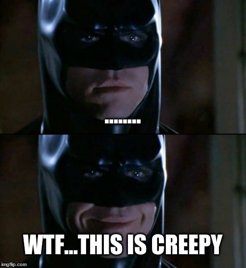 Batman Smiles | ........ WTF...THIS IS CREEPY | image tagged in memes,batman smiles | made w/ Imgflip meme maker