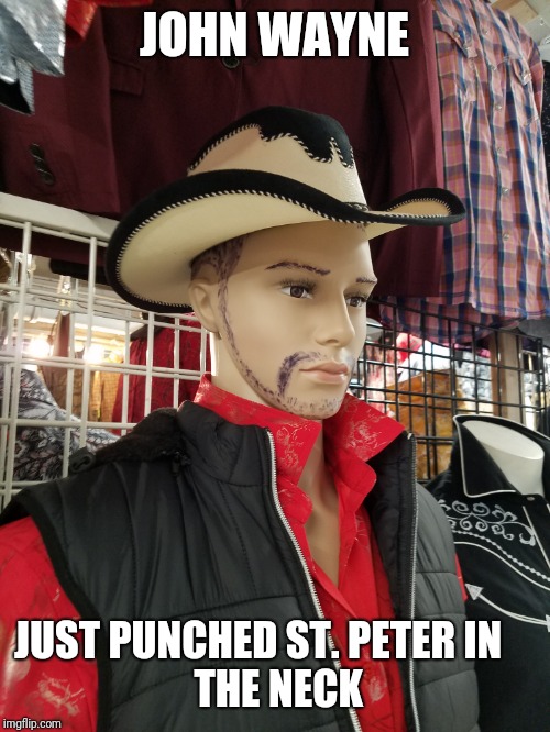 Mexican Neck punch | JOHN WAYNE; JUST PUNCHED ST. PETER IN    
 THE NECK | image tagged in funny memes,trump,john wayne,america,make america great again | made w/ Imgflip meme maker