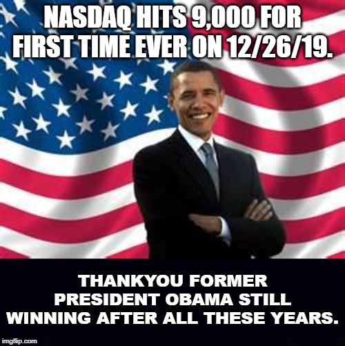 Republicans will claim it's Trump but we know better. | NASDAQ HITS 9,000 FOR FIRST TIME EVER ON 12/26/19. THANKYOU FORMER PRESIDENT OBAMA STILL WINNING AFTER ALL THESE YEARS. | image tagged in memes,obama,plain black | made w/ Imgflip meme maker