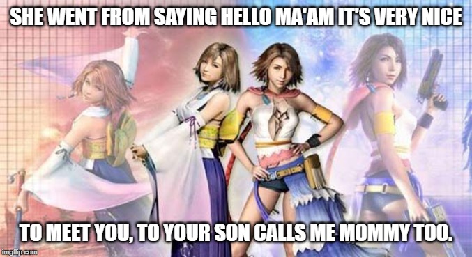 SHE WENT FROM SAYING HELLO MA'AM IT'S VERY NICE; TO MEET YOU, TO YOUR SON CALLS ME MOMMY TOO. | made w/ Imgflip meme maker