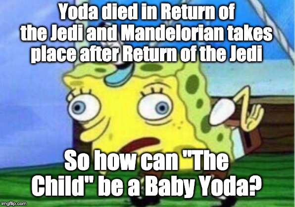 Mocking Spongebob Meme | Yoda died in Return of the Jedi and Mandelorian takes place after Return of the Jedi So how can "The Child" be a Baby Yoda? | image tagged in memes,mocking spongebob | made w/ Imgflip meme maker