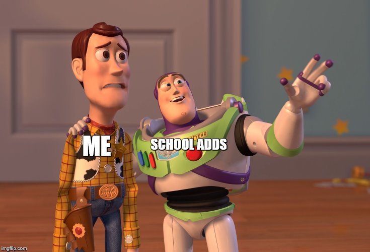 X, X Everywhere | ME; SCHOOL ADDS | image tagged in memes,x x everywhere | made w/ Imgflip meme maker
