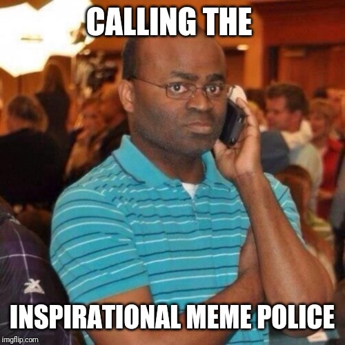CALLING THE INSPIRATIONAL MEME POLICE | image tagged in calling the police | made w/ Imgflip meme maker
