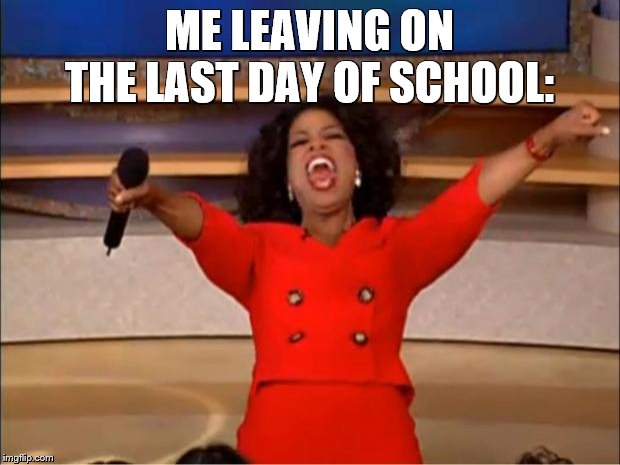 Oprah You Get A | ME LEAVING ON THE LAST DAY OF SCHOOL: | image tagged in memes,oprah you get a | made w/ Imgflip meme maker