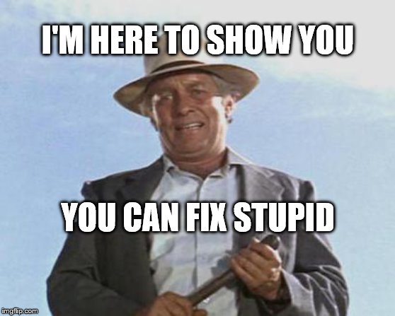 Cool Hand Luke - Failure to Communicate | I'M HERE TO SHOW YOU; YOU CAN FIX STUPID | image tagged in cool hand luke - failure to communicate | made w/ Imgflip meme maker
