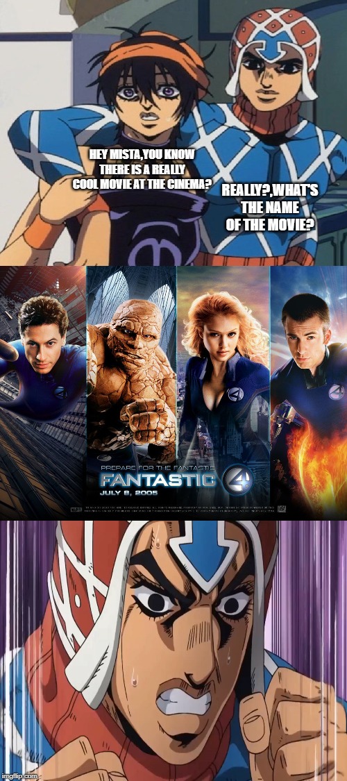 The Fantastic FOUR | REALLY?,WHAT'S THE NAME OF THE MOVIE? HEY MISTA,YOU KNOW THERE IS A REALLY COOL MOVIE AT THE CINEMA? | image tagged in the fantastic 4,4,jojo's bizarre adventure | made w/ Imgflip meme maker
