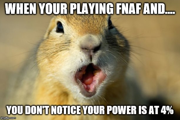 WHEN YOUR PLAYING FNAF AND.... YOU DON'T NOTICE YOUR POWER IS AT 4% | image tagged in im shocked,fnaf,ran out of pwer,hahaha | made w/ Imgflip meme maker