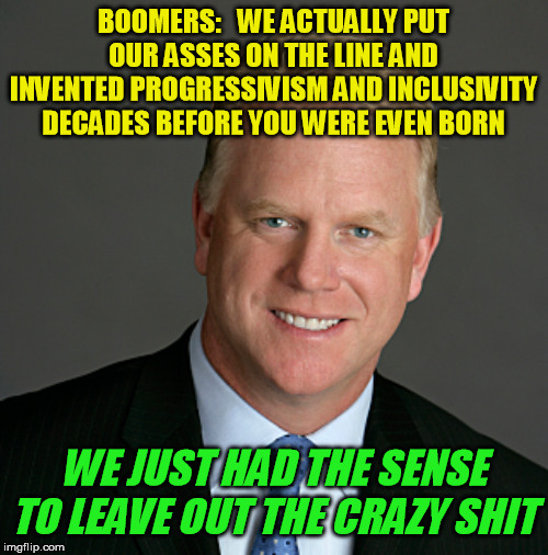 OK Boomer Esiason | BOOMERS:   WE ACTUALLY PUT OUR ASSES ON THE LINE AND INVENTED PROGRESSIVISM AND INCLUSIVITY DECADES BEFORE YOU WERE EVEN BORN WE JUST HAD TH | image tagged in ok boomer esiason | made w/ Imgflip meme maker