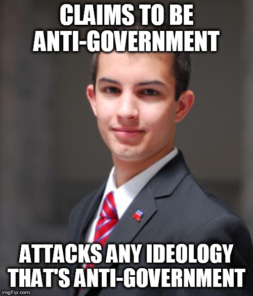 College Conservative  | CLAIMS TO BE ANTI-GOVERNMENT; ATTACKS ANY IDEOLOGY THAT'S ANTI-GOVERNMENT | image tagged in college conservative,government,conservative hypocrisy,anti-government,anti government,ideology | made w/ Imgflip meme maker
