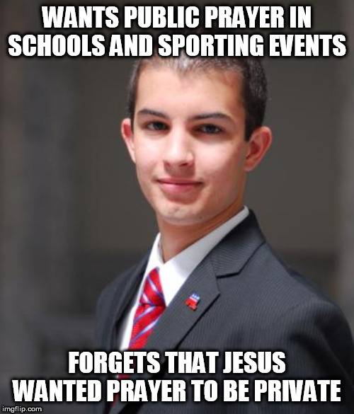 College Conservative  | WANTS PUBLIC PRAYER IN SCHOOLS AND SPORTING EVENTS; FORGETS THAT JESUS WANTED PRAYER TO BE PRIVATE | image tagged in college conservative,public prayer,prayer,jesus,jesus christ,conservative hypocrisy | made w/ Imgflip meme maker