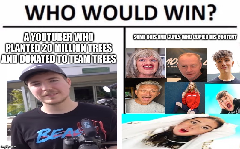 Mr Beast Vs Morgz and Family | A YOUTUBER WHO PLANTED 20 MILLION TREES AND DONATED TO TEAM TREES; SOME BOIS AND GURLS WHO COPIED HIS CONTENT | image tagged in memes,who would win | made w/ Imgflip meme maker