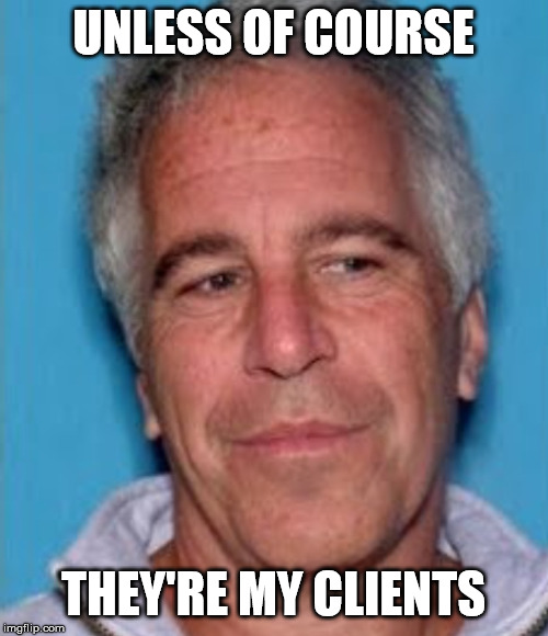 Epstein mugshot | UNLESS OF COURSE THEY'RE MY CLIENTS | image tagged in epstein mugshot | made w/ Imgflip meme maker