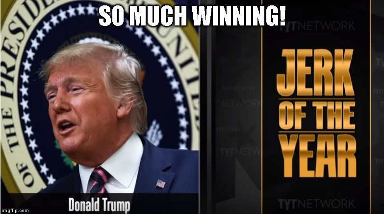 Trump is Getting Sick of Winning | SO MUCH WINNING! | image tagged in jerk of the year,loser,donald trump is an idiot,criminal,traitor,trump impeachment | made w/ Imgflip meme maker