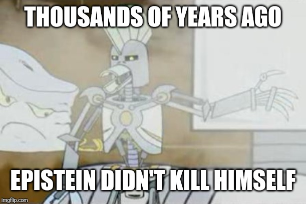 cybernetic ghost of christmas past from the future | THOUSANDS OF YEARS AGO EPISTEIN DIDN'T KILL HIMSELF | image tagged in cybernetic ghost of christmas past from the future | made w/ Imgflip meme maker