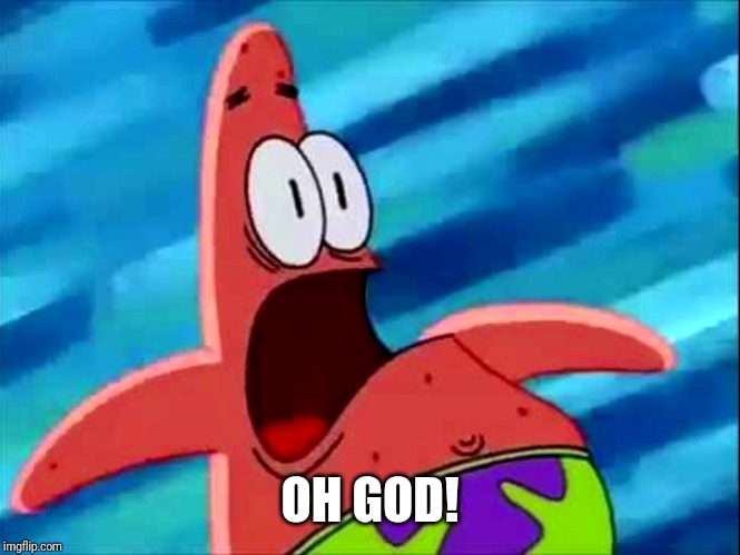 Screaming Patrick star | OH GOD! | image tagged in screaming patrick star | made w/ Imgflip meme maker