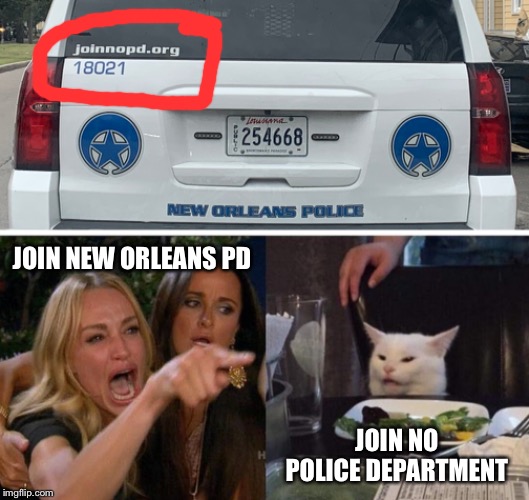 The New Orleans PD is apparently surprisingly libertarian | JOIN NEW ORLEANS PD; JOIN NO POLICE DEPARTMENT | image tagged in memes,woman yelling at cat,new orleans,libertarians,stop cop,who knew | made w/ Imgflip meme maker