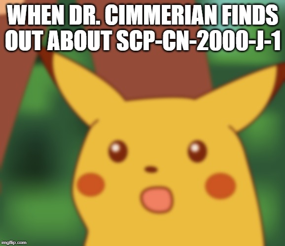 WHEN DR. CIMMERIAN FINDS OUT ABOUT SCP-CN-2000-J-1 | image tagged in scp meme | made w/ Imgflip meme maker