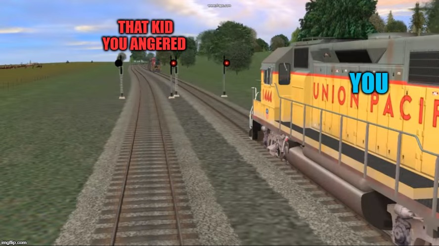 Crazy Train | THAT KID YOU ANGERED; YOU | image tagged in crazy train | made w/ Imgflip meme maker