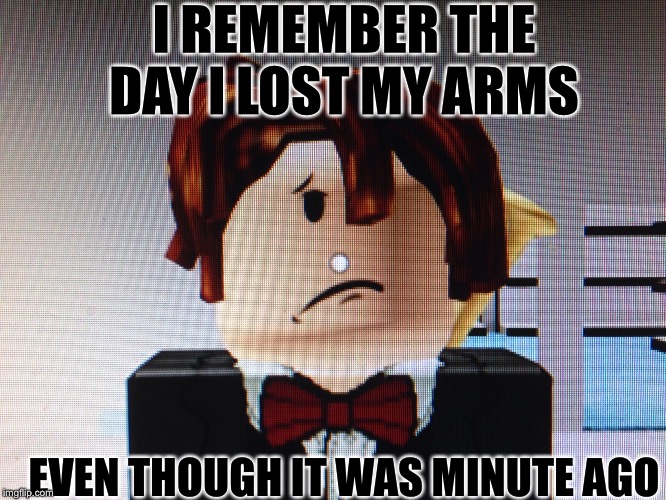 Mrtoot791 | I REMEMBER THE DAY I LOST MY ARMS; EVEN THOUGH IT WAS MINUTE AGO | image tagged in mrtoot791 | made w/ Imgflip meme maker