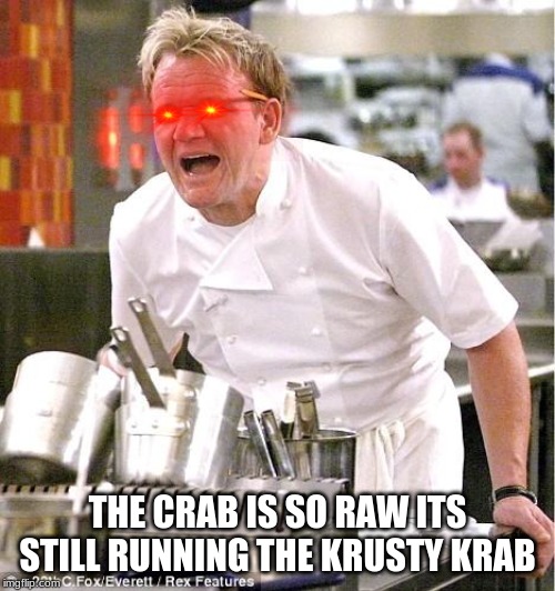 Chef Gordon Ramsay Meme | THE CRAB IS SO RAW ITS STILL RUNNING THE KRUSTY KRAB | image tagged in memes,chef gordon ramsay | made w/ Imgflip meme maker