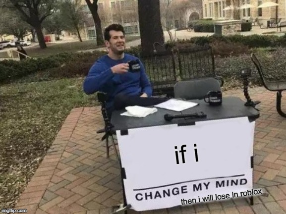 Change My Mind | if i; then i will lose in roblox | image tagged in memes,change my mind | made w/ Imgflip meme maker
