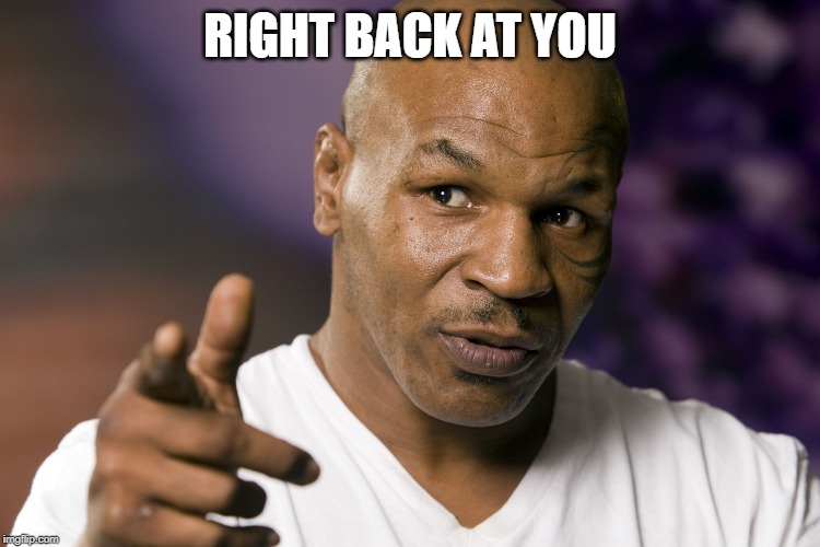 Mike Tyson  | RIGHT BACK AT YOU | image tagged in mike tyson | made w/ Imgflip meme maker