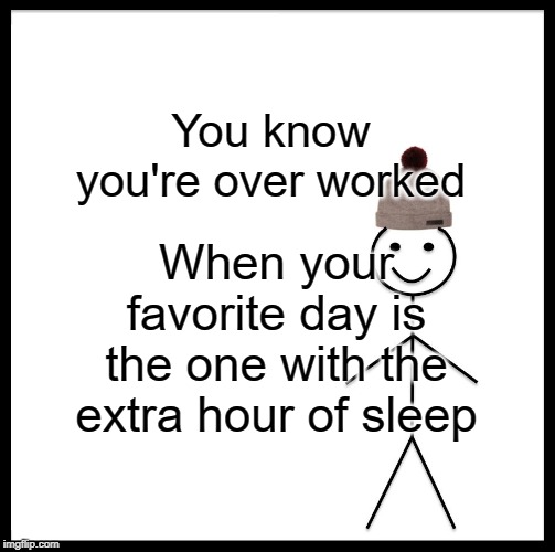 Be Like Bill Meme | You know you're over worked; When your favorite day is the one with the extra hour of sleep | image tagged in memes,be like bill | made w/ Imgflip meme maker