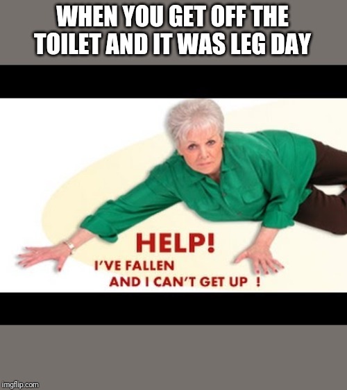 Leg day | WHEN YOU GET OFF THE TOILET AND IT WAS LEG DAY | image tagged in leg day,workout | made w/ Imgflip meme maker