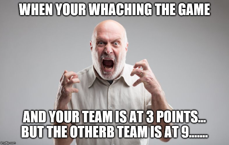 WHEN YOUR WHACHING THE GAME; AND YOUR TEAM IS AT 3 POINTS... BUT THE OTHERB TEAM IS AT 9...…. | image tagged in meme,sports,points,angry old man | made w/ Imgflip meme maker