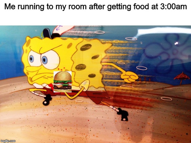 me_irl | Me running to my room after getting food at 3:00am | image tagged in spongebob,funny,memes | made w/ Imgflip meme maker