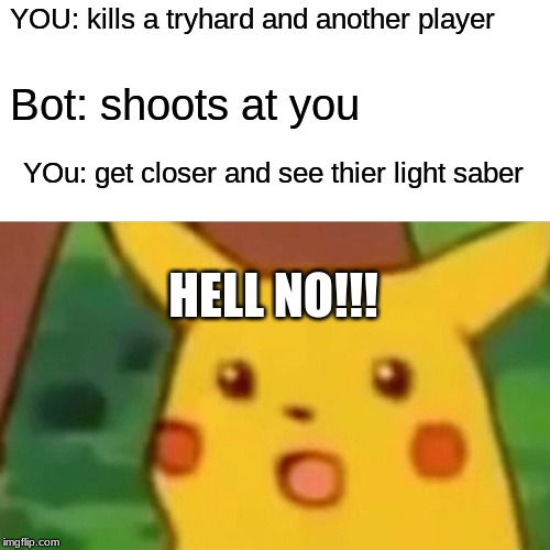 Surprised Pikachu Meme | YOU: kills a tryhard and another player; Bot: shoots at you; YOu: get closer and see thier light saber; HELL NO!!! | image tagged in memes,surprised pikachu | made w/ Imgflip meme maker
