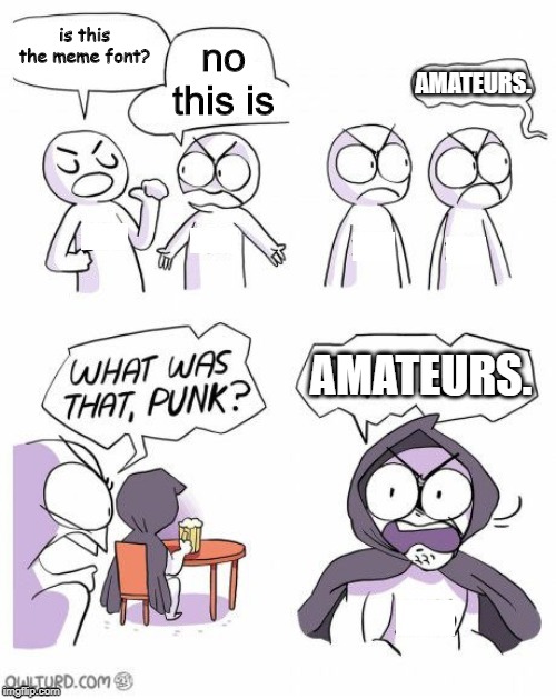 Shenanigensen Amateurs | is this the meme font? no this is; AMATEURS. AMATEURS. | image tagged in shenanigensen amateurs | made w/ Imgflip meme maker