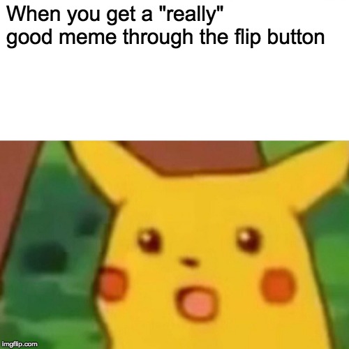 Surprised Pikachu | When you get a "really" good meme through the flip button | image tagged in memes,surprised pikachu | made w/ Imgflip meme maker