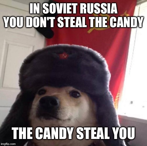 Russian Doge | IN SOVIET RUSSIA YOU DON'T STEAL THE CANDY THE CANDY STEAL YOU | image tagged in russian doge | made w/ Imgflip meme maker