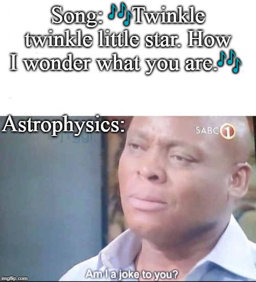 am I a joke to you | Song: 🎶Twinkle twinkle little star. How I wonder what you are.🎶; Astrophysics: | image tagged in am i a joke to you,science,scientist,joke,stars | made w/ Imgflip meme maker