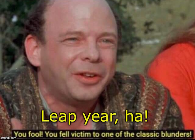 You fool! You fell victim to one of the classic blunders! | Leap year, ha! | image tagged in you fool you fell victim to one of the classic blunders | made w/ Imgflip meme maker